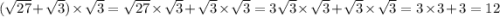( \sqrt{27} + \sqrt{3} ) \times \sqrt{3} = \sqrt{27} \times \sqrt{3} + \sqrt{3} \times \sqrt{3} = 3 \sqrt{3} \times \sqrt{3 } + \sqrt{3} \times \sqrt{3} = 3 \times 3 + 3 = 12