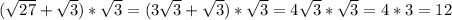 ( \sqrt{27}+ \sqrt{3})* \sqrt{3}=(3 \sqrt{3}+ \sqrt{3})* \sqrt{3}=4 \sqrt{3}* \sqrt{3}=4*3=12