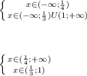 \left \{ {{x\in(-\infty; \frac{1}{4}) } \atop {x\in(-\infty; \frac{1}{3})U(1;+\infty) } }} \right. \\ \\ \\ \\ &#10;\left \{ {{x\in(\frac{1}{4};+\infty)}} \atop {x\in(\frac{1}{3};1)}} \right.