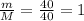 \frac{m}{M} = \frac{40}{40} = 1