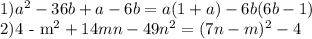 1) a^2-36b+a-6b=a(1+a)-6b(6b-1) &#10;&#10;2)4 - m^2+14mn-49n^2=(7n-m)^2-4