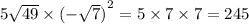 5 \sqrt{49} \times ( - { \sqrt{7}) }^{2} = 5 \times 7 \times 7 = 245