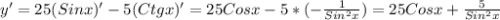 y'=25(Sinx)' -5(Ctgx)' = 25Cosx - 5*(- \frac{1}{Sin ^{2}x })=25Cosx+ \frac{5}{Sin ^{2}x }