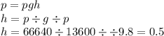 p = pgh \\ h = p \div g \div p \\ h = 66640 \div 13600 \div \div 9.8 = 0.5