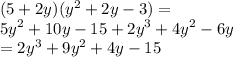 (5 + 2y)( {y}^{2} + 2y - 3) = \\ {5y}^{2} + 10y - 15 + {2y}^{3} + {4y}^{2} - 6y \\ = {2y}^{3} + {9y}^{2} + 4y - 15