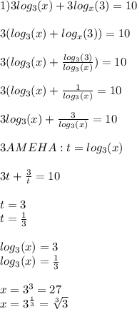 1) 3log_3(x)+3log_x(3)=10 \\ \\ &#10;3(log_3(x)+log_x(3))=10 \\ \\ &#10;3(log_3(x)+ \frac{log_3(3)}{log_3(x)})=10 \\ \\ &#10;3(log_3(x)+ \frac{1}{log_3(x)}=10 \\ \\ &#10;3log_3(x)+ \frac{3}{log_3(x)}=10 \\ \\ &#10;3AMEHA:t=log_3(x) \\ \\ &#10;3t+ \frac{3}{t} =10 \\ \\ &#10;t=3 \\ &#10;t= \frac{1}{3} \\ \\ &#10;log_3(x)=3 \\ &#10;log_3(x)= \frac{1}{3} \\ \\ &#10;x=3^{3}=27 \\ &#10;x=3^{ \frac{1}{3}}= \sqrt[3]{3}