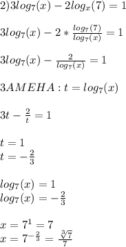 2)3log_7(x)-2log_x(7)=1 \\ \\ &#10;3log_7(x)-2* \frac{log_7(7)}{log_7(x)} =1 \\ \\ &#10;3log_7(x)- \frac{2}{log_7(x)} =1 \\ \\ &#10;3AMEHA:t=log_7(x) \\ \\ &#10;3t- \frac{2}{t}=1 \\ \\ &#10;t=1 \\ &#10;t=- \frac{2}{3} \\ \\ &#10;log_7(x)=1 \\ &#10;log_7(x)=- \frac{2}{3} \\ \\ &#10;x=7^{1}=7 \\ &#10;x=7^{ -\frac{2}{3}}= \frac{ \sqrt[3]{7} }{7} &#10;