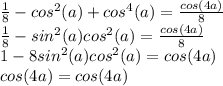 \frac{1}{8}-cos^2(a)+cos^4(a)= \frac{cos(4a)}{8}\\ \frac{1}{8} -sin^2(a)cos^2(a)= \frac{cos(4a)}{8} \\1-8sin^2(a)cos^2(a)=cos(4a)\\cos(4a)=cos(4a)