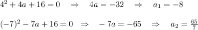 4^2+4a+16=0~~~\Rightarrow~~~ 4a=-32~~~\Rightarrow~~~ a_1=-8\\ \\ (-7)^2-7a+16=0~~\Rightarrow~~-7a=-65~~~\Rightarrow~~~ a_2=\frac{65}{7}