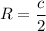 R=\dfrac{c}{2}