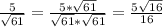 \frac{5}{ \sqrt{61} } = \frac{5* \sqrt{61} }{ \sqrt{61}* \sqrt{61} } = \frac{5 \sqrt{16} }{16}