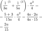 \displaystyle \left( \frac1{3a} ^{(5} +\frac1{5a} ^{(3} \right) \cdot \frac{a^2}4 =\\\\=\frac{5+3}{15a} \cdot \frac{a^2}4 =\frac{4a\cdot 2a}{4a\cdot 15} =\\\\=\frac{2a}{15}