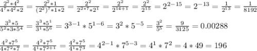 \frac{2^2*4^2}{4^7*4^2*2} = \frac{2^2*1}{(2^2)^7 * 1*2} = \frac{2^2}{2^{2*7}*2^1} = \frac{2^2}{2^{14+1}} = \frac{2^2}{2^{15}} =2^{2-15} = 2^{-13} = \frac{1}{2^{13}} = \frac{1}{8192} \\ \\ &#10; \frac{3^3*5}{5^2*3*5^4} = \frac{3^3*5^1}{3^1*5^6} = 3^{3-1} * 5^{1-6} = 3^2 * 5^{-5}= \frac{3^2}{5^5} = \frac{9}{3125} = 0.00288 \\ \\ &#10; \frac{4^2*7^5}{4*7^2*7} = \frac{4^2*7^5}{4^1*7^{2+1}} = \frac{4^2*7^5}{4^1*7^3} = 4^{2-1} * 7^{5-3} = 4^1 * 7^2 = 4*49 = 196 \\ \\ &#10;