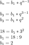 b_{n}=b_1*q^{n-1} \\ \\ b_3=b_1*q^{3-1} \\ b_3=b_1*q^2 \\ \\ 18=b_1*3^2 \\ b_1=18:9 \\ b_1=2