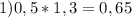 1) 0,5*1,3=0,65