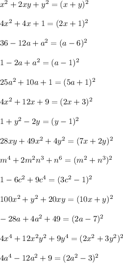 x^2+2xy+y^2=(x+y)^2\\\\4x^2+4x+1=(2x+1)^2\\\\36-12a+a^2=(a-6)^2\\\\1-2a+a^2=(a-1)^2\\\\25a^2+10a+1=(5a+1)^2\\\\4x^2+12x+9=(2x+3)^2\\\\1+y^2-2y=(y-1)^2\\\\28xy+49x^2+4y^2=(7x+2y)^2\\\\m^4+2m^2n^3+n^6=(m^2+n^3)^2\\\\1-6c^2+9c^4=(3c^2-1)^2\\\\100x^2+y^2+20xy=(10x+y)^2\\\\-28a+4a^2+49=(2a-7)^2\\\\4x^4+12x^2y^2+9y^4=(2x^2+3y^2)^2\\\\4a^4-12a^2+9=(2a^2-3)^2