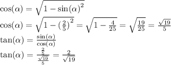 \cos( \alpha ) = \sqrt{1 - { \sin( \alpha ) }^{2} } \\ \cos( \alpha ) = \sqrt{1 - {( \frac{2}{5} )}^{2} } = \sqrt{1 - \frac{4}{25} } = \sqrt{ \frac{19}{25} } = \frac{ \sqrt{19} }{5 } \\ \tan( \alpha ) = \frac{ \sin( \alpha ) }{ \cos( \alpha ) } \\ \tan( \alpha ) = \frac{ \frac{2}{5} }{ \frac{ \sqrt{19} }{5} } = \frac{2}{ \sqrt{19} }