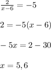 \frac{2}{x-6} = -5 \\ \\ 2 = - 5(x-6) \\ \\ -5x = 2-30 \\ \\ x = 5,6