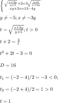 \left \{ {{ \sqrt{ \frac{x+3y}{y+5} } +2=3 \sqrt{ \frac{y+5}{x+3y} } } \atop {xy+2x=13-4y}} \right. \\ \\ y \neq -5;x \neq -3y \\ \\ t= \sqrt{ \frac{x+3y}{y+5} } ;t\ \textgreater \ 0 \\ \\ t+2= \frac{3}{t} \\ \\ t^2+2t-3=0 \\ \\ D=16 \\ \\ t_{1} =(-2-4)/2=-3\ \textless \ 0; \\ \\ t_{2} =(-2+4)/2=1\ \textgreater \ 0 \\ \\ t=1 \\ \\