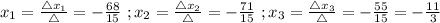 x_1=\frac{\mathcal4{x_1}}{\mathcal4}=-\frac{68}{15}\ ;x_2=\frac{\mathcal4{x_2}}{\mathcal4}=-\frac{71}{15}\ ;x_3=\frac{\mathcal4{x_3}}{\mathcal4}=-\frac{55}{15}=-\frac{11}{3}