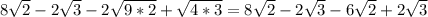 8 \sqrt{2} - 2 \sqrt{3} - 2 \sqrt{9*2} + \sqrt{4*3} = 8 \sqrt{2} - 2 \sqrt{3} - 6 \sqrt{2} + 2\sqrt{3}