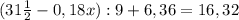 (31 \frac{1}{2} -0,18x):9+6,36=16,32