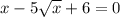 x-5\sqrt{x}+6=0