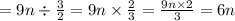 = 9n \div \frac{3}{2} = 9n \times \frac{2}{3} = \frac{9n \times 2}{3} = 6n