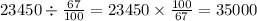 23450 \div \frac{67}{100} = 23450 \times \frac{100}{67} = 35000