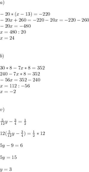 a)\\\\-20*(x-13)=-220&#10;\\-20x+260=-220&#10;-20x=-220-260\\&#10;-20x=-480\\&#10;x=480:20\\&#10;x=24\\\\\\b)\\\\30*8-7x*8=352&#10;\\240-7x*8=352\\&#10;-56x=352-240\\&#10;x=112:-56\\&#10;x=-2\\\\\\v)\\\\ \frac{5}{12} y-\frac{3}{4} =\frac{1}{2} \\\\&#10;12(\frac{5}{12} y-\frac{3}{4})=\frac{1}{2} *12\\\\&#10;5y-9=6\\\\&#10;5y=15\\\\&#10;y=3