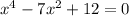 x^{4}-7 x^{2} +12=0