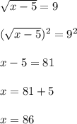 \sqrt{x - 5} = 9 \\ \\ ( \sqrt{x - 5} ) {}^{2} = 9 {}^{2} \\ \\ x - 5 = 81 \\ \\ x = 81 + 5 \\ \\ x = 86