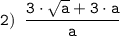 \tt \displaystyle 2) \;\; \frac{3 \cdot \sqrt{a}+ 3 \cdot a}{a}