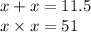 x + x = 11.5 \\ x \times x = 51