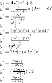 y_1=4 \sqrt{2x^3+8} \\y'= \frac{4}{2 \sqrt{2x^3+8} } *(2x^3+8)'\\y'=\frac{12x^2}{ \sqrt{2x^3+8} } \\y=\frac{tg^2(x)}{2} \\y'=\frac{(tg^2(x))'*2-tg^2(x)(2)'}{4} \\y'=\frac{(tg^2(x))'*2}{4} \\y=tg^2(x)\\y'=2tg(x)*tg^{'}(x)\\\\ y'=\frac{2tg(x)}{cos^2(x)} \\y'=(\frac{2tg(x)}{cos^2(x)} ):2\\y'=\frac{tg(x)}{cos^2(x)}