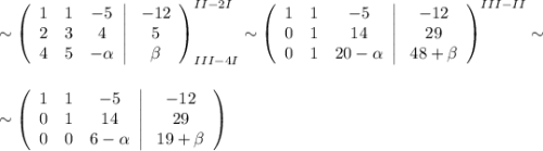 \sim\left(\begin{array}{ccc}1&1&-5\\ 2&3&4\\ 4&5&-\alpha\end{array}\right|\left\begin{array}{ccc}-12\\5\\\beta\end{array}\right)^{II-2I}_{III-4I}\sim\left(\begin{array}{ccc}1&1&-5\\0&1&14\\ 0&1&20-\alpha\end{array}\right|\left\begin{array}{ccc}-12\\29\\48+\beta\end{array}\right)^{III-II}\sim\\ \\ \\ \sim\left(\begin{array}{ccc}1&1&-5\\ 0&1&14\\ 0&0&6-\alpha\end{array}\right|\left\begin{array}{ccc}-12\\29\\19+\beta\end{array}\right)