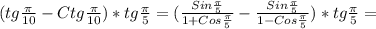 (tg \frac{ \pi }{10} -Ctg \frac{ \pi }{10})*tg \frac{ \pi }{5}=( \frac{Sin \frac{ \pi }{5} }{1+Cos \frac{ \pi }{5} } - \frac{Sin \frac{ \pi }{5} }{1-Cos \frac{ \pi }{5} })*tg \frac{ \pi }{5} =