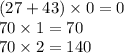 (27 + 43) \times 0 = 0 \\ 70 \times 1 = 70 \\ 70 \times 2 = 140