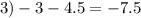 3) - 3 - 4.5 = - 7.5