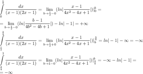 \displaystyle\int\limits^\frac{1}{2}_0&#10;\frac{dx}{(x-1)(2x-1)}=\lim_{b \to \frac{1}{2}-0}(ln|\frac{x-1}{4x^2-4x+1}|)|^b_0=\\=\lim_{b \to \frac{1}{2}-0}(ln|\frac{b-1}{4b^2-4b+1}|)-ln|-1|=+\infty\\\\\displaystyle\int\limits^\frac{3}{4}_\frac{1}{2}&#10;\frac{dx}{(x-1)(2x-1)}=\lim_{b \to \frac{1}{2}+0}(ln|\frac{x-1}{4x^2-4x+1}|)|^\frac{3}{4}_b=ln|-1|-\infty=-\infty\\\\\int\limits^1_\frac{3}{4}&#10;\frac{dx}{(x-1)(2x-1)}=\lim_{b \to 1-0}(ln|\frac{x-1}{4x^2-4x+1}|)|^b_\frac{3}{4}=-\infty-ln|-1|=\\=-\infty