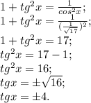 1+tg^{2} x=\frac{1}{cos^{2}x } ;\\1+tg^{2} x = \frac{1}{(\frac{1}{\sqrt{17} } )^{2} } ;\\1+tg^{2} x = 17;\\tg^{2} x=17-1;\\tg^{2} x=16 ;\\tgx=\pm\sqrt{16} ;\\tgx=\pm4.