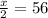 \frac{x}{2} =56