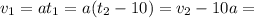 v_{1}=at_{1}=a(t_{2}-10)=v_{2}-10a=