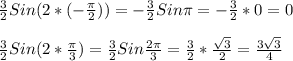 \frac{3}{2} Sin(2*(- \frac{ \pi }{2}))= -\frac{3}{2} Sin \pi =- \frac{3}{2}*0=0\\\\ \frac{3}{2} Sin(2* \frac{ \pi }{3})= \frac{3}{2}Sin \frac{2 \pi }{3}= \frac{3}{2}* \frac{ \sqrt{3} }{2} = \frac{3 \sqrt{3} }{4}