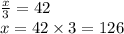 \frac{x}{3} = 42 \\ x = 42 \times 3 = 126