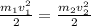 \frac{m_{1}v_{1}^{2}}{2} = \frac{m_{2}v_{2}^{_2}}{2}