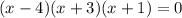 (x-4)(x+3)(x+1)=0