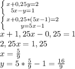 \left \{ {{x+0,25y=2} \atop {5x-y=1}} \right. \\ \left \{ {{x+0,25*(5x-1)=2} \atop {y=5x-1}} \right. \\ x+1,25x-0,25=1 \\ 2,25x=1,25 \\ x= \frac{5}{9} \\ y=5* \frac{5}{9}-1= \frac{16}{9}