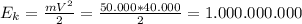 E_{k} = \frac{mV^{2}}{2} = \frac{50.000*40.000}{2} = 1.000.000.000