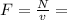 F= \frac{N}{v} =